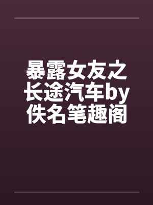 暴露女友之长途汽车by佚名笔趣阁无弹窗封面