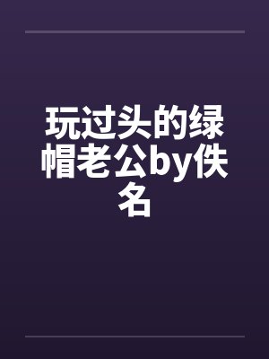 玩过头的绿帽老公by佚名封面