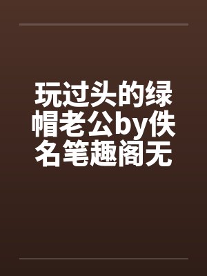 玩过头的绿帽老公by佚名笔趣阁无弹窗封面