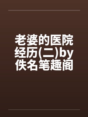 老婆的医院经历(二)by佚名笔趣阁无弹窗封面