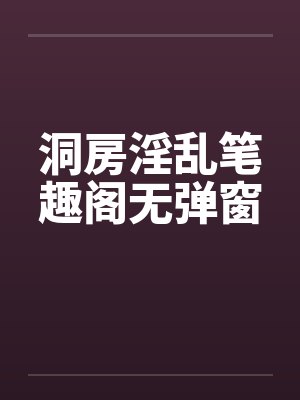 洞房淫乱笔趣阁无弹窗封面