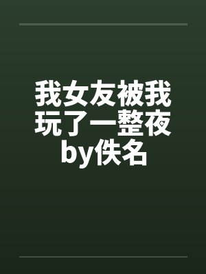 我女友被我玩了一整夜by佚名封面