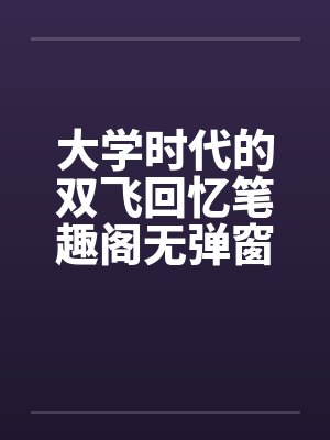 大学时代的双飞回忆笔趣阁无弹窗封面