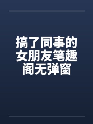 搞了同事的女朋友笔趣阁无弹窗封面