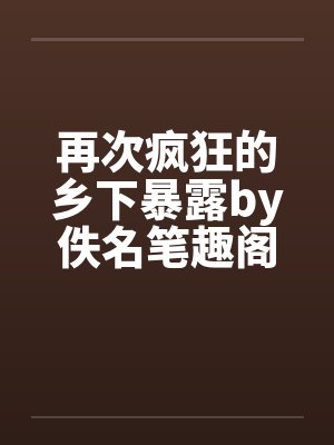 再次疯狂的乡下暴露by佚名笔趣阁无弹窗封面