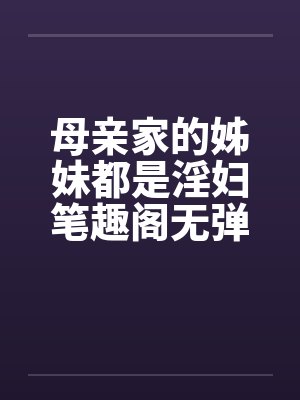 母亲家的姊妹都是淫妇笔趣阁无弹窗封面
