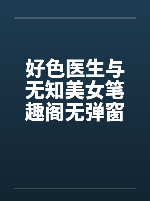 好色医生与无知美女笔趣阁无弹窗封面