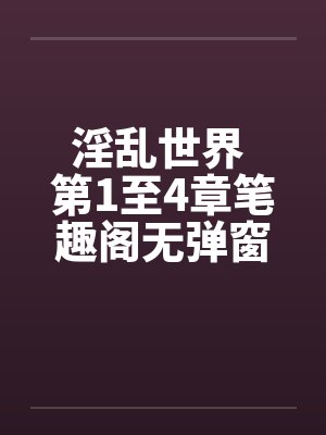 淫乱世界 第1至4章笔趣阁无弹窗封面