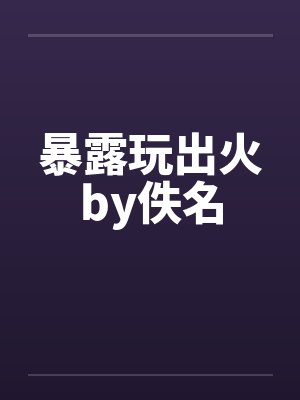 暴露玩出火by佚名封面