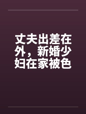 丈夫出差在外，新婚少妇在家被色魔淫辱by佚名笔趣阁无弹窗封面