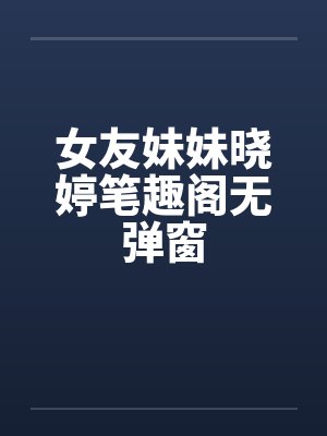 女友妹妹晓婷笔趣阁无弹窗封面