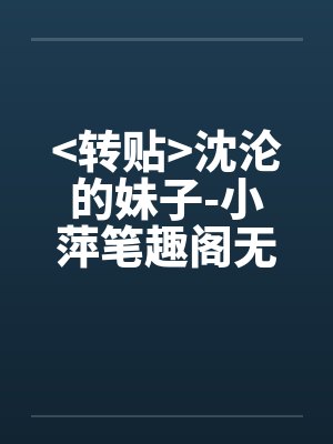 <转贴>沈沦的妹子-小萍笔趣阁无弹窗封面