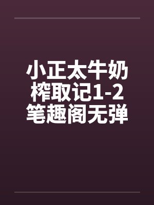 小正太牛奶榨取记1-2笔趣阁无弹窗封面