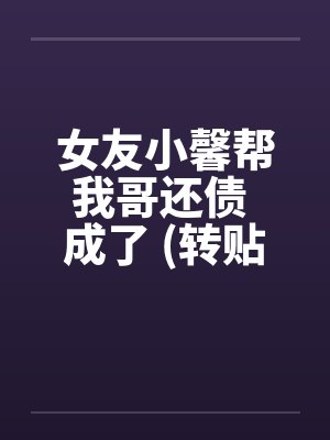 女友小馨帮我哥还债 成了 (转贴)by佚名封面