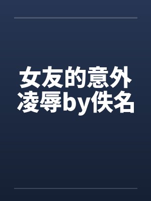 女友的意外凌辱by佚名封面