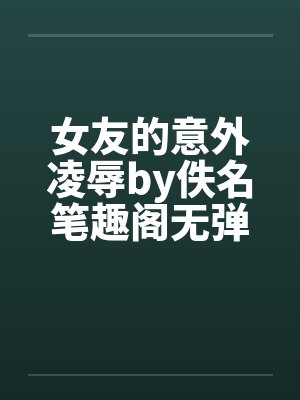 女友的意外凌辱by佚名笔趣阁无弹窗封面