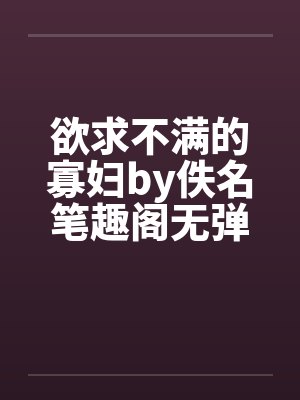 欲求不满的寡妇by佚名笔趣阁无弹窗封面