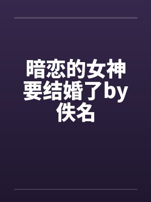 暗恋的女神要结婚了by佚名封面