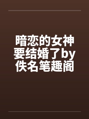 暗恋的女神要结婚了by佚名笔趣阁无弹窗封面