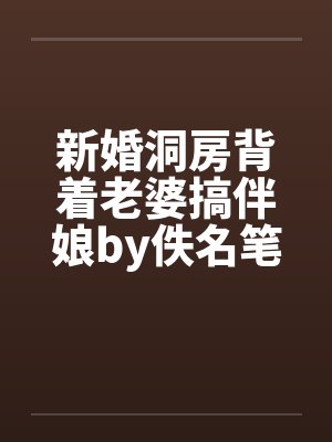 新婚洞房背着老婆搞伴娘by佚名笔趣阁无弹窗封面