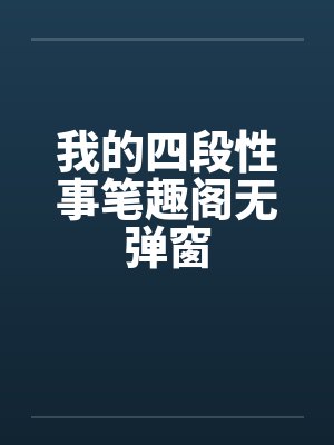 我的四段性事笔趣阁无弹窗封面
