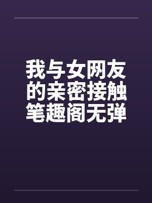 我与女网友的亲密接触笔趣阁无弹窗封面