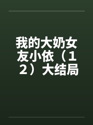 我的大奶女友小依（１２）大结局封面