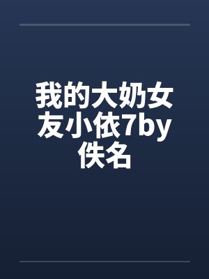 我的大奶女友小依7by佚名封面