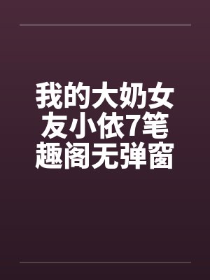 我的大奶女友小依7笔趣阁无弹窗封面