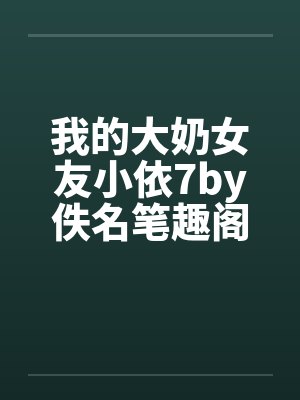 我的大奶女友小依7by佚名笔趣阁无弹窗封面