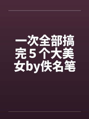 一次全部搞完５个大美女by佚名笔趣阁无弹窗封面