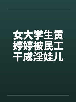 女大学生黄婷婷被民工干成淫娃儿封面