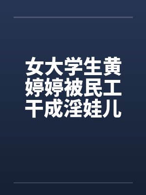 女大学生黄婷婷被民工干成淫娃儿笔趣阁无弹窗封面