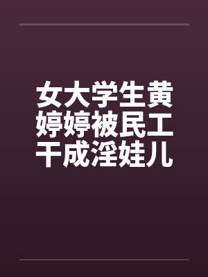 女大学生黄婷婷被民工干成淫娃儿by佚名笔趣阁无弹窗封面