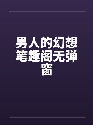 男人的幻想笔趣阁无弹窗封面