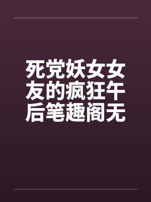 死党妖女女友的疯狂午后笔趣阁无弹窗封面