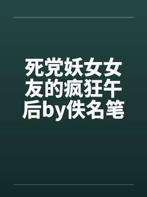 死党妖女女友的疯狂午后by佚名笔趣阁无弹窗封面
