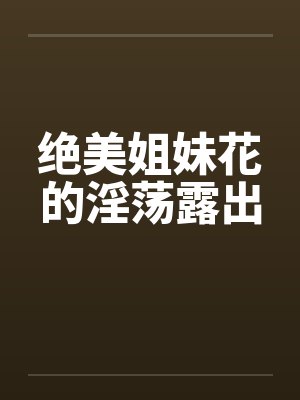 绝美姐妹花的淫荡露出封面