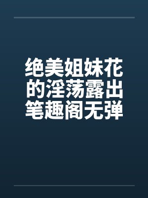 绝美姐妹花的淫荡露出笔趣阁无弹窗封面