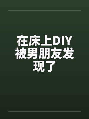 在床上DIY被男朋友发现了封面