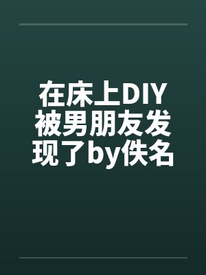 在床上DIY被男朋友发现了by佚名笔趣阁无弹窗封面