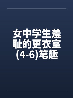 女中学生羞耻的更衣室(4-6)笔趣阁无弹窗封面