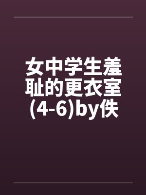 女中学生羞耻的更衣室(4-6)by佚名笔趣阁无弹窗封面