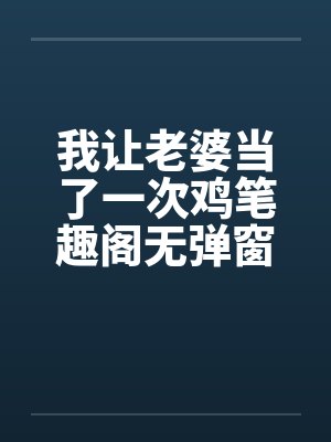 我让老婆当了一次鸡笔趣阁无弹窗封面