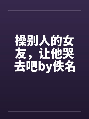 操别人的女友，让他哭去吧by佚名封面