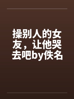 操别人的女友，让他哭去吧by佚名笔趣阁无弹窗封面