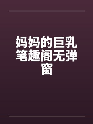 妈妈的巨乳笔趣阁无弹窗封面