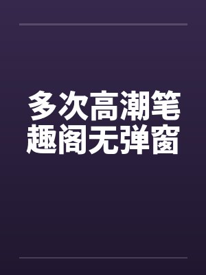 多次高潮笔趣阁无弹窗封面