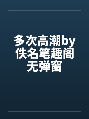 多次高潮by佚名笔趣阁无弹窗封面