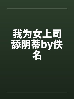 我为女上司舔阴蒂by佚名封面
